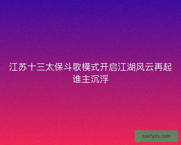 江苏十三太保斗歌模式开启江湖风云再起谁主沉浮