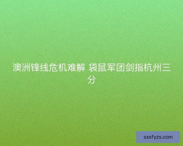 澳洲锋线危机难解 袋鼠军团剑指杭州三分