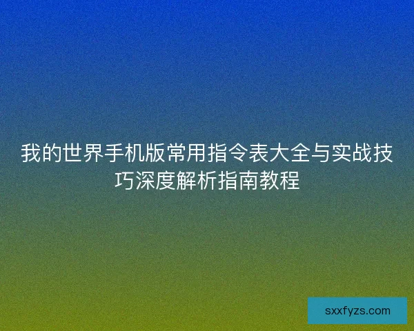 我的世界手机版常用指令表大全与实战技巧深度解析指南教程