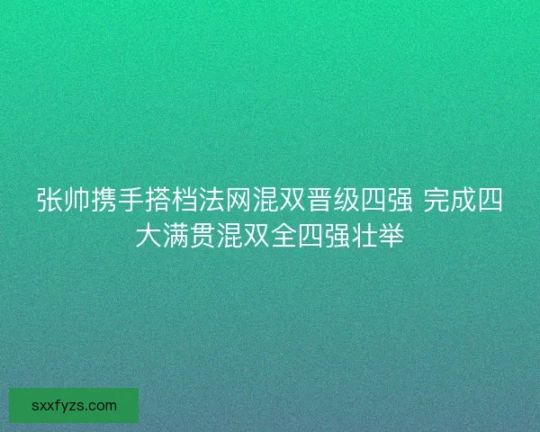 张帅携手搭档法网混双晋级四强 完成四大满贯混双全四强壮举