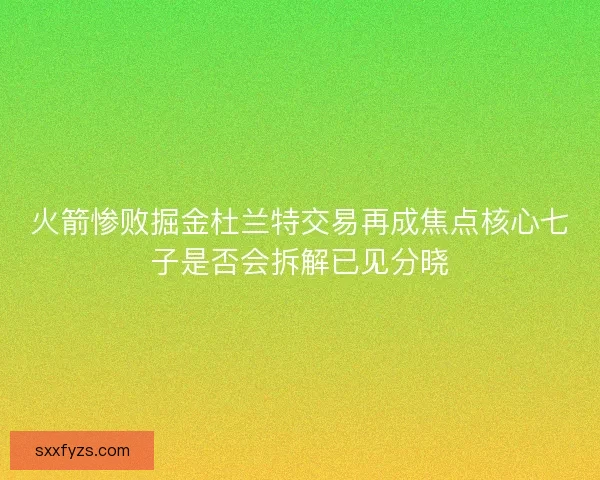 火箭惨败掘金杜兰特交易再成焦点核心七子是否会拆解已见分晓