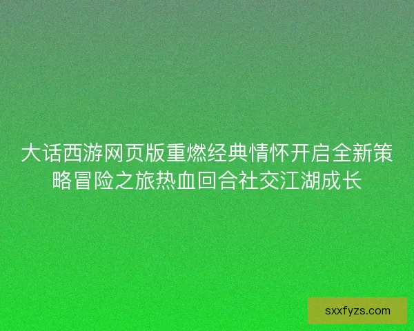 大话西游网页版重燃经典情怀开启全新策略冒险之旅热血回合社交江湖成长