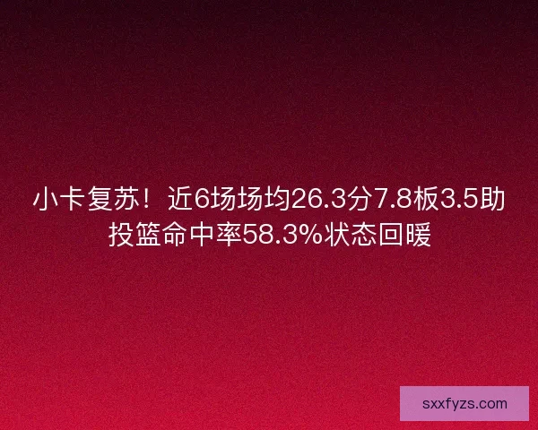 小卡复苏！近6场场均26.3分7.8板3.5助投篮命中率58.3%状态回暖