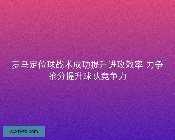 罗马定位球战术成功提升进攻效率 力争抢分提升球队竞争力