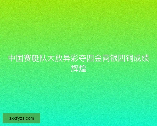 中国赛艇队大放异彩夺四金两银四铜成绩辉煌