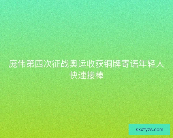 庞伟第四次征战奥运收获铜牌寄语年轻人快速接棒